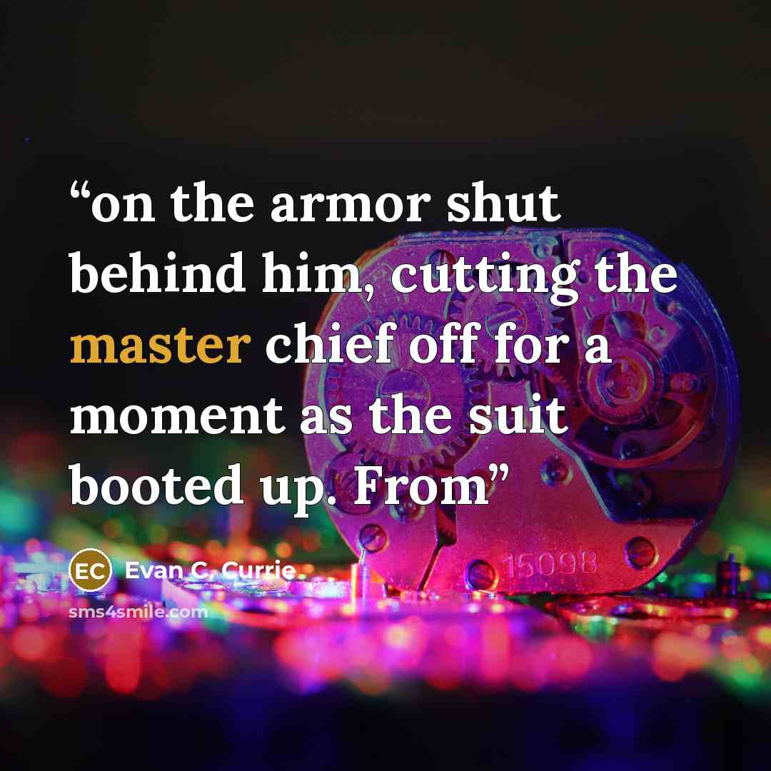 “on the armor shut behind him, cutting the master chief off for a moment as the suit booted up. From” quote by Evan C. Currie