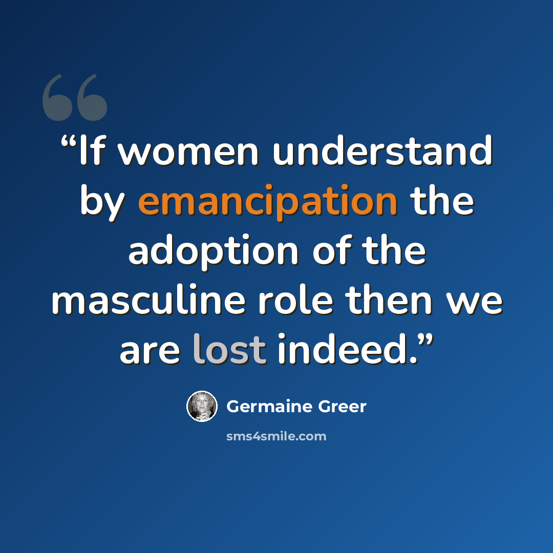 “If women understand by emancipation the adoption of the masculine role then we are lost indeed.” quote by Germaine Greer