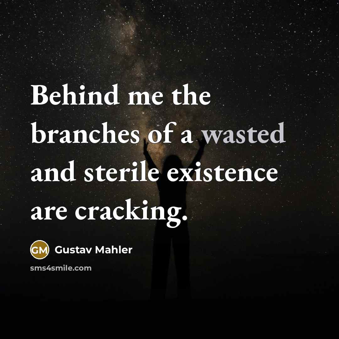 “Behind me the branches of a wasted and sterile existence are cracking.” quote by Gustav Mahler