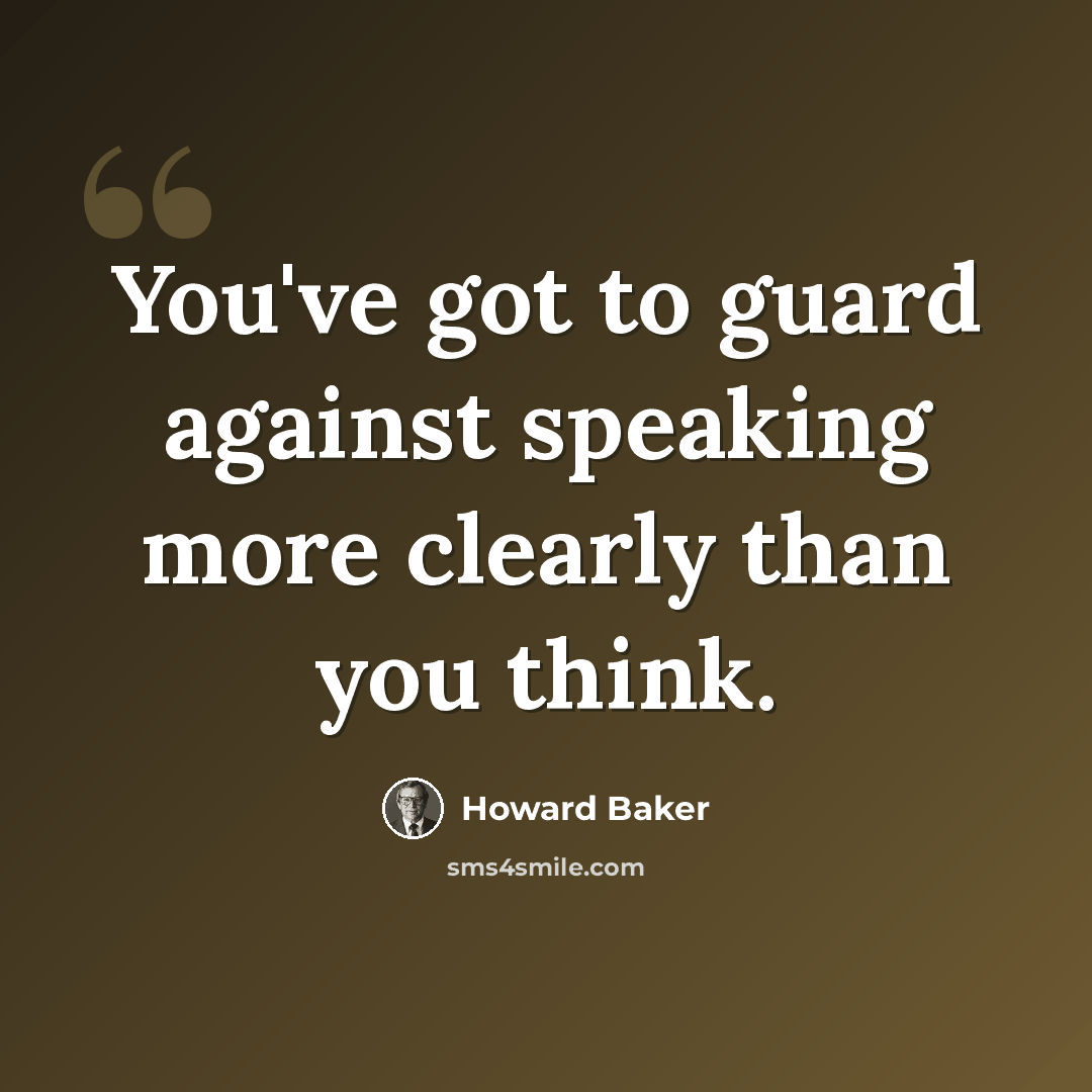 “You've got to guard against speaking more clearly than you think.” quote by Howard Baker