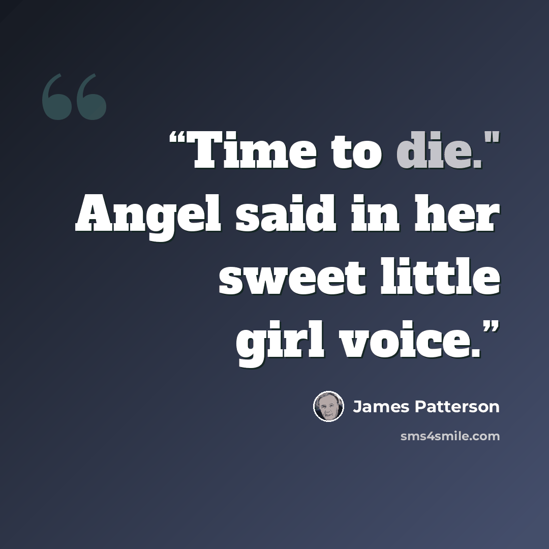 “Time to die." Angel said in her sweet little girl voice.” quote by James Patterson