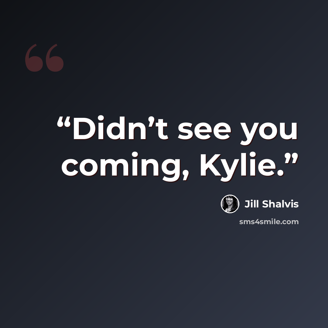 “Didn’t see you coming, Kylie.” quote by Jill Shalvis