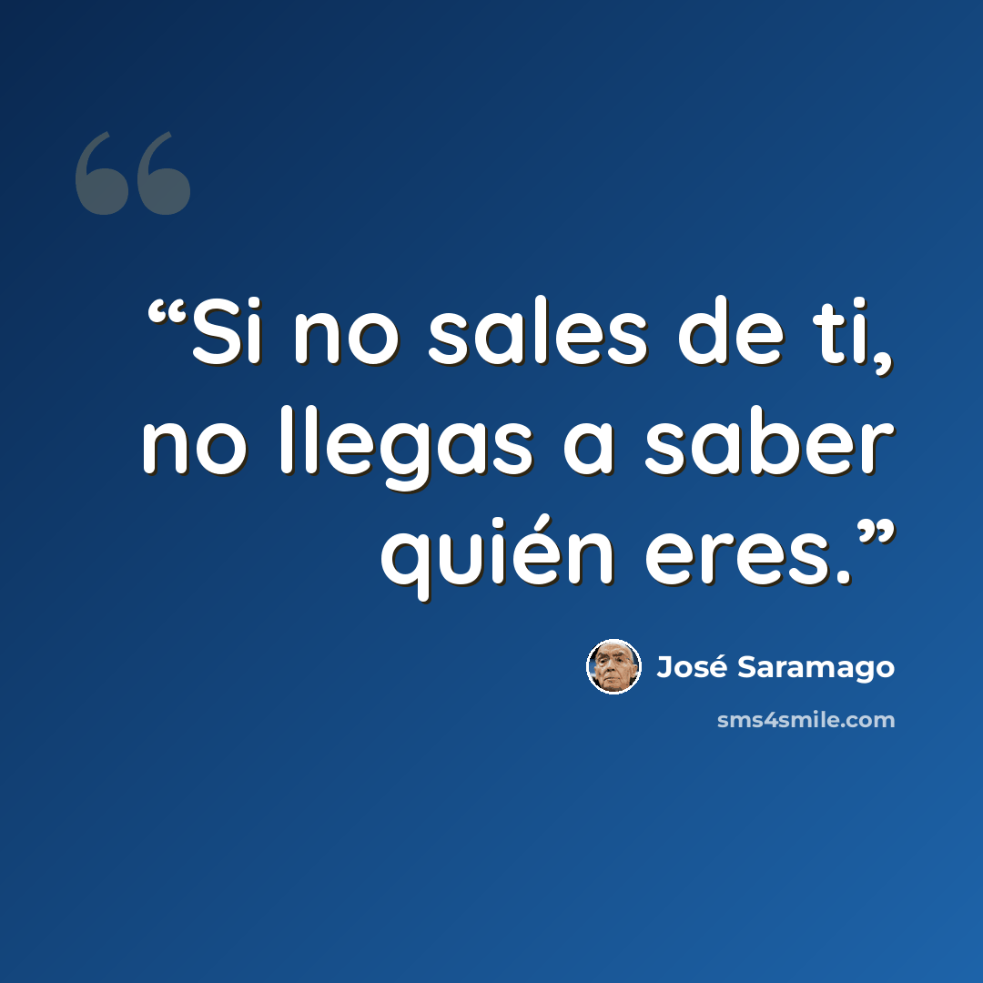 “Si no sales de ti, no llegas a saber quién eres.” quote by José Saramago