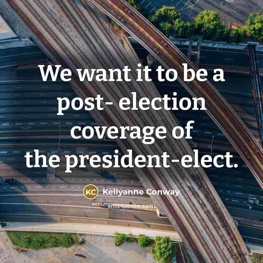 “We want it to be a post- election coverage of the president-elect.” quote by Kellyanne Conway