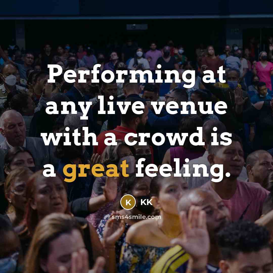 “Performing at any live venue with a crowd is a great feeling.” quote by KK