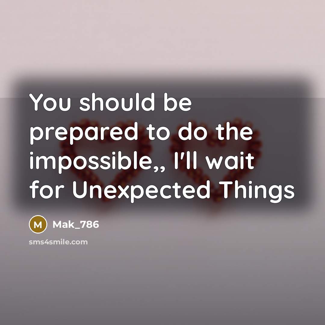 “You should be prepared to do the impossible,, I'll wait for Unexpected Things” quote by Mak_786
