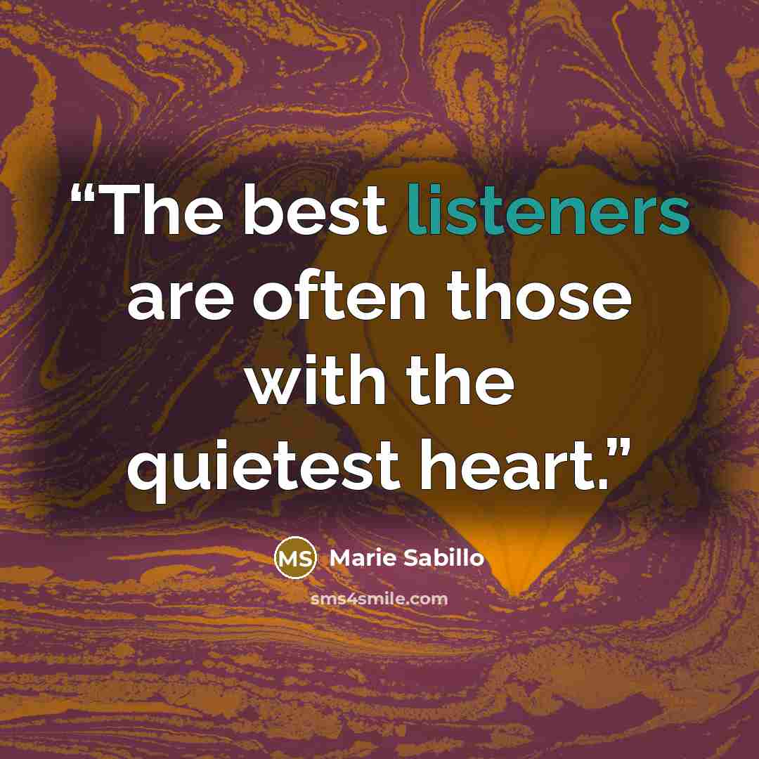 “The best listeners are often those with the quietest heart.” quote by Marie Sabillo