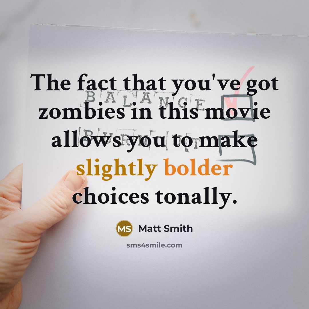“The fact that you've got zombies in this movie allows you to make slightly bolder choices tonally.” quote by Matt Smith