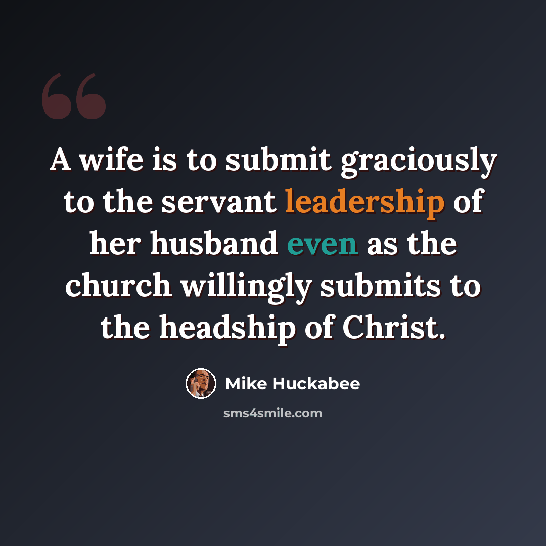 “A wife is to submit graciously to the servant leadership of her husband even as the church willingly submits to the headship of Christ.” quote by Mike Huckabee