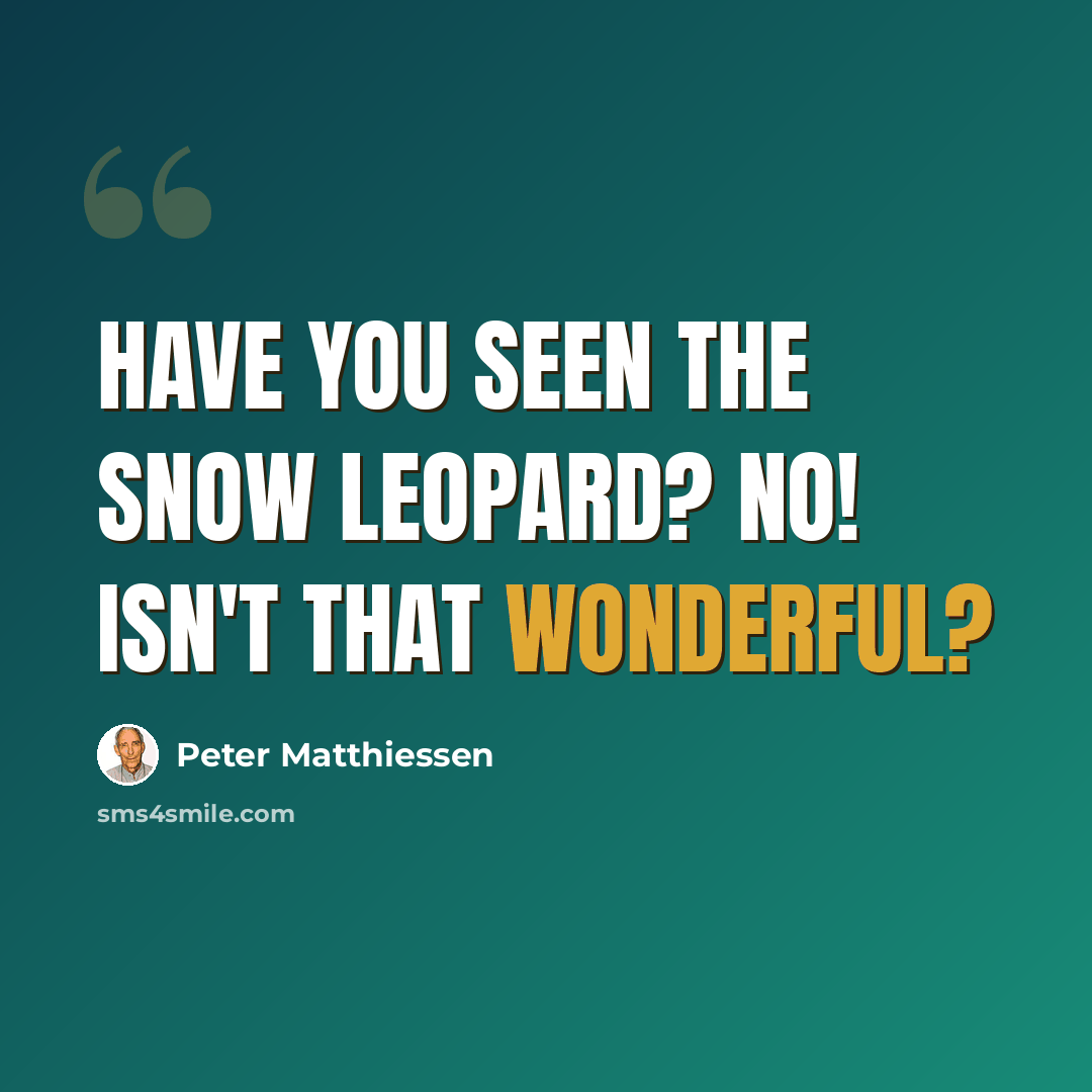 “Have you seen the snow leopard? No! Isn't that wonderful?” quote by Peter Matthiessen