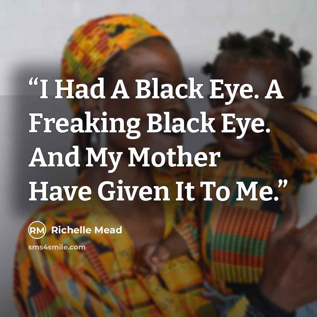 “I Had A Black Eye. A Freaking Black Eye. And My Mother Have Given It To Me.” quote by Richelle Mead
