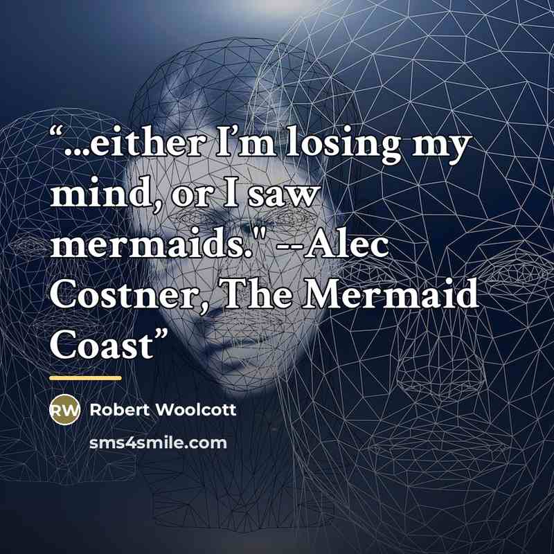 “...either I’m losing my mind, or I saw mermaids." --Alec Costner, The Mermaid Coast” quote by Robert Woolcott