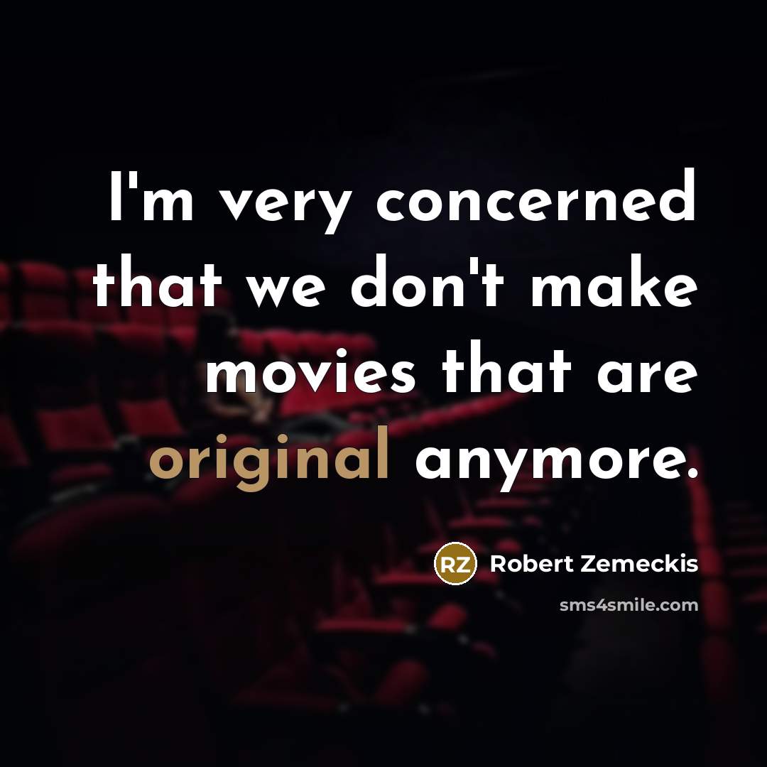 “I'm very concerned that we don't make movies that are original anymore.” quote by Robert Zemeckis