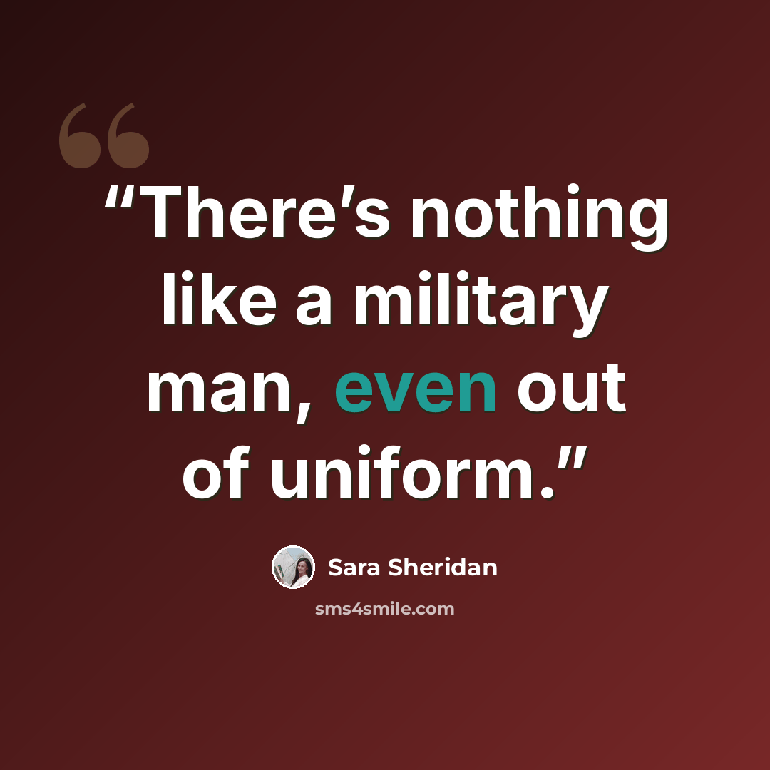 “There’s nothing like a military man, even out of uniform.” quote by Sara Sheridan