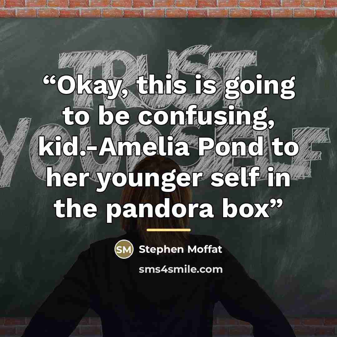 “Okay, this is going to be confusing, kid.-Amelia Pond to her younger self in the pandora box” quote by Stephen Moffat