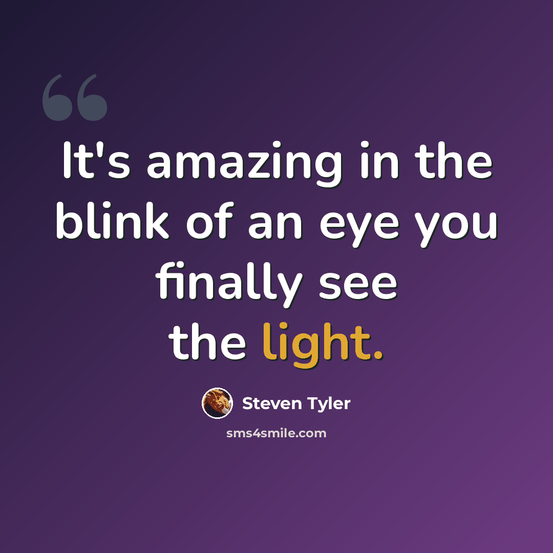 “It's amazing in the blink of an eye you finally see the light.” quote by Steven Tyler