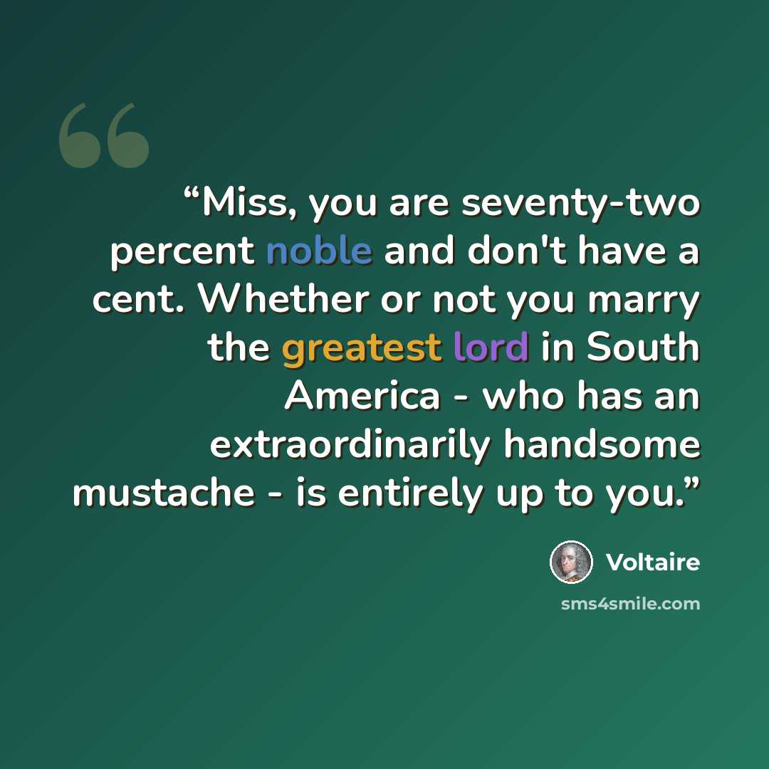 “Miss, you are seventy-two percent noble and don't have a cent. Whether or not you marry the greatest lord in South America - who has an extraordinarily handsome mustache - is entirely up to you.” quote by Voltaire