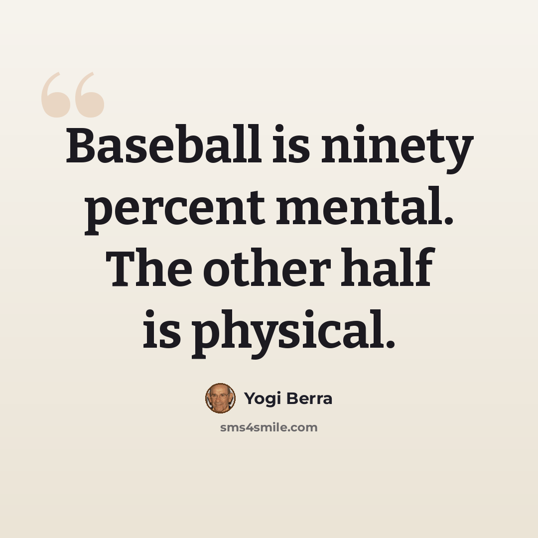 “Baseball is ninety percent mental. The other half is physical.” quote by Yogi Berra