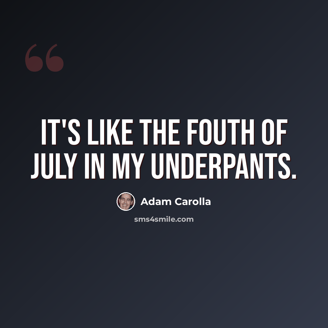 “It's like the Fouth of July in my underpants.” quote by Adam Carolla