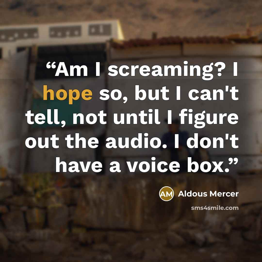 “Am I screaming? I hope so, but I can't tell, not until I figure out the audio. I don't have a voice box.” quote by Aldous Mercer