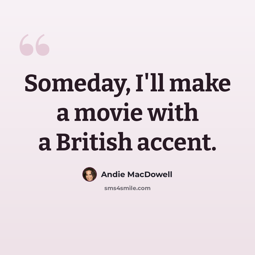 “Someday, I'll make a movie with a British accent.” quote by Andie MacDowell