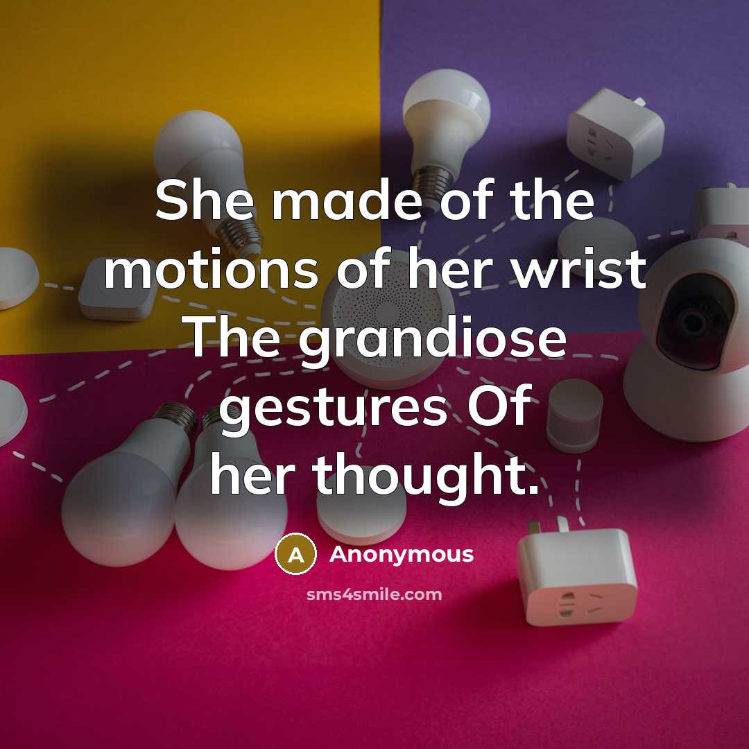 “She made of the motions of her wrist The grandiose gestures Of her thought.” quote by Anonymous