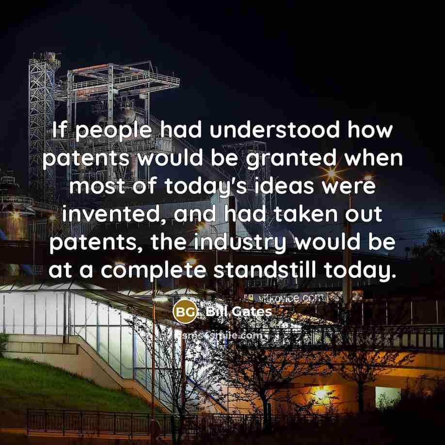 “If people had understood how patents would be granted when most of today's ideas were invented, and had taken out patents, the industry would be at a complete standstill today.” quote by Bill Gates