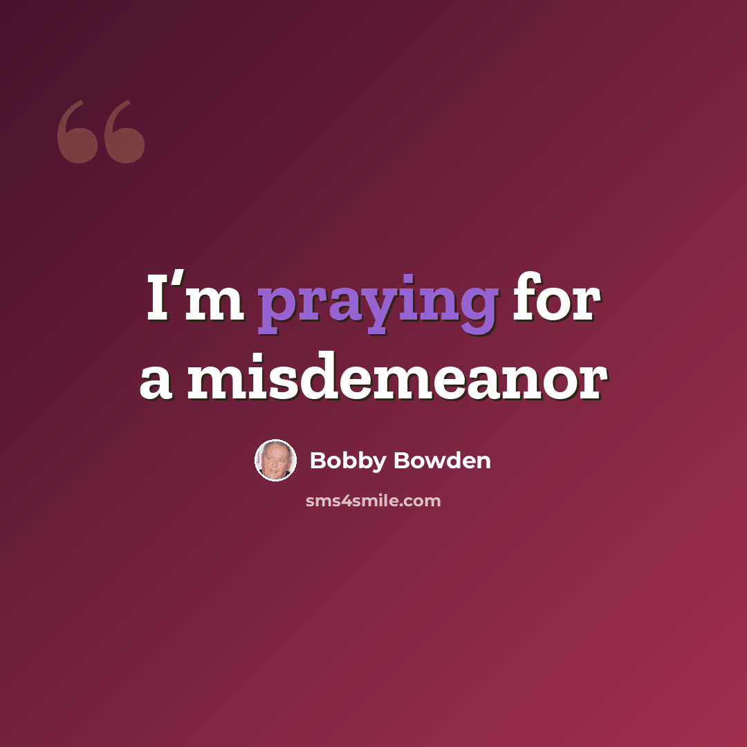 “I’m praying for a misdemeanor” quote by Bobby Bowden