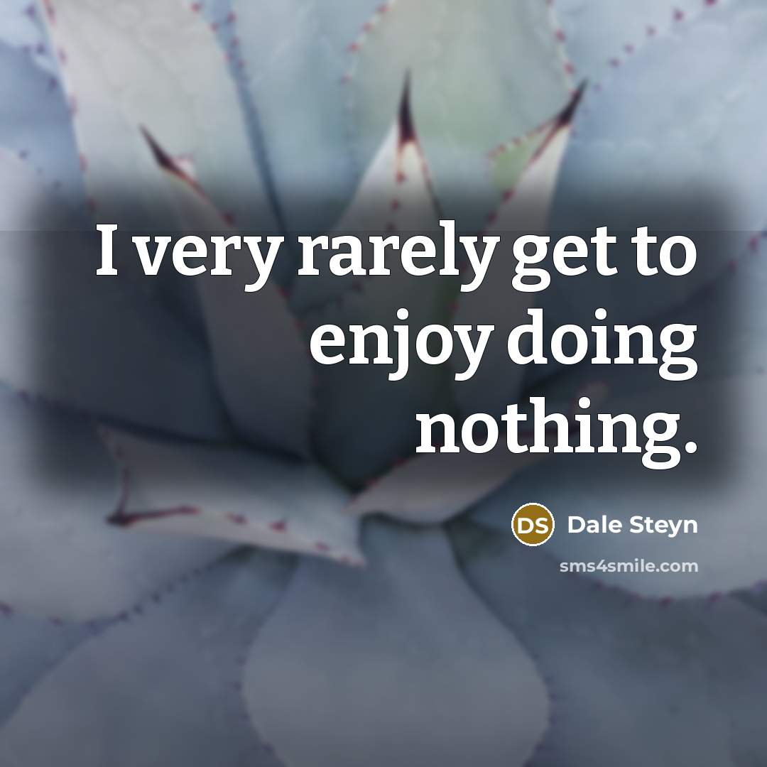“I very rarely get to enjoy doing nothing.” quote by Dale Steyn