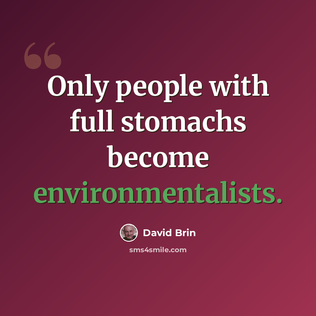 “Only people with full stomachs become environmentalists.” quote by David Brin