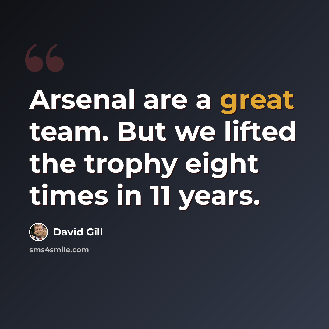 “Arsenal are a great team. But we lifted the trophy eight times in 11 years.” quote by David Gill