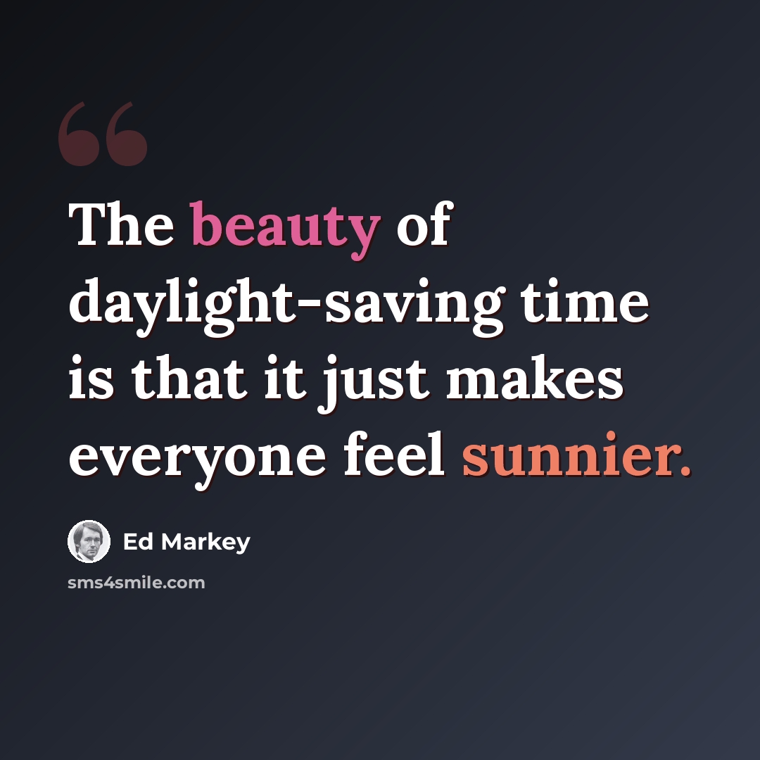 “The beauty of daylight-saving time is that it just makes everyone feel sunnier.” quote by Ed Markey
