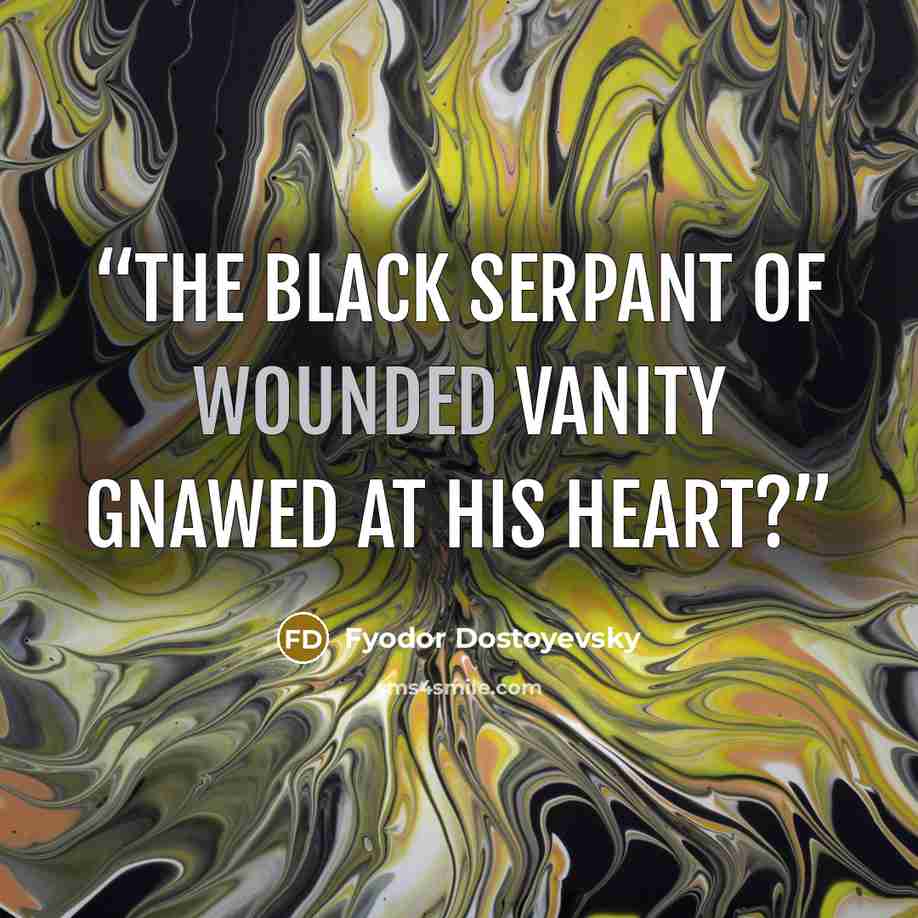 “the black serpant of wounded vanity gnawed at his heart?” quote by Fyodor Dostoyevsky