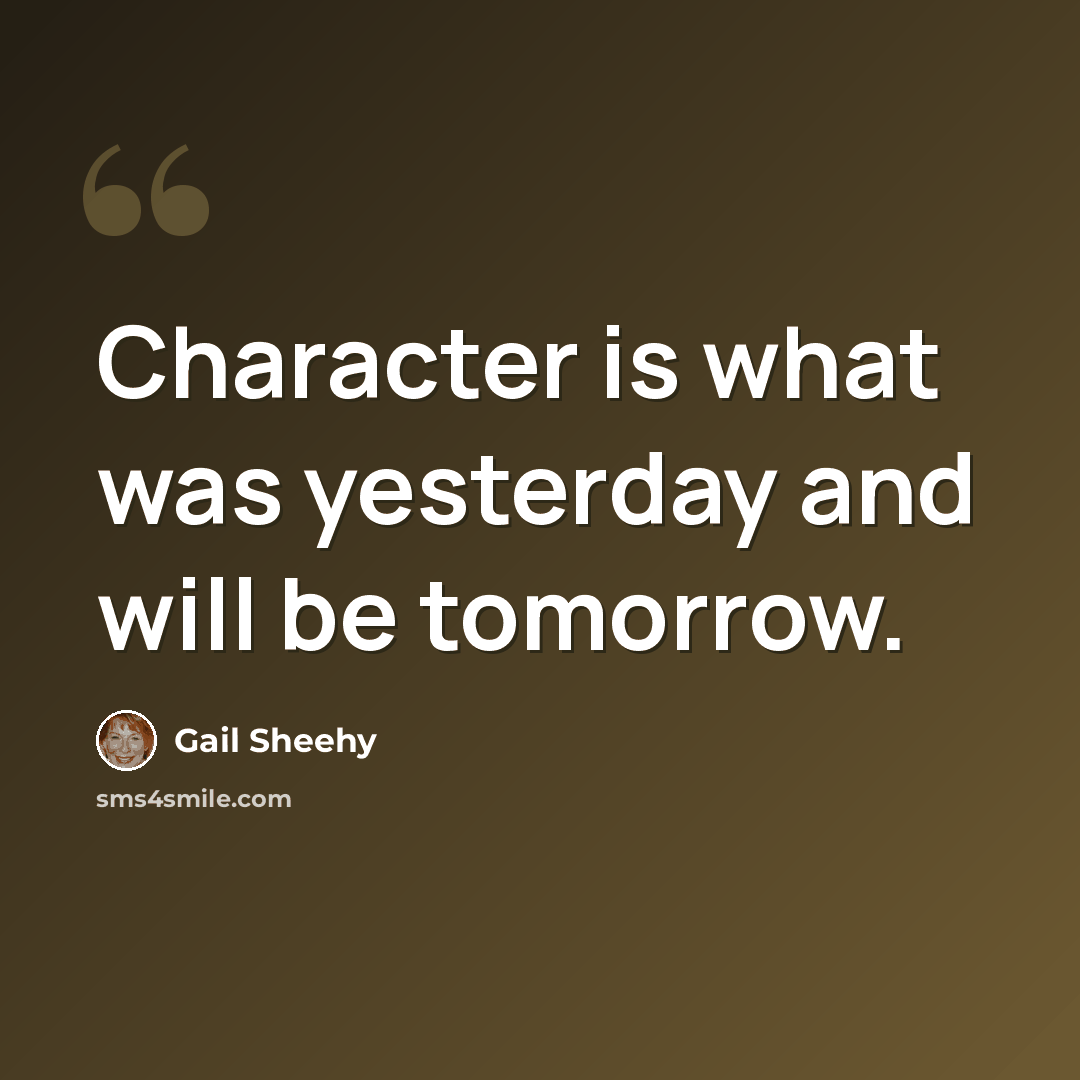 “Character is what was yesterday and will be tomorrow.” quote by Gail Sheehy