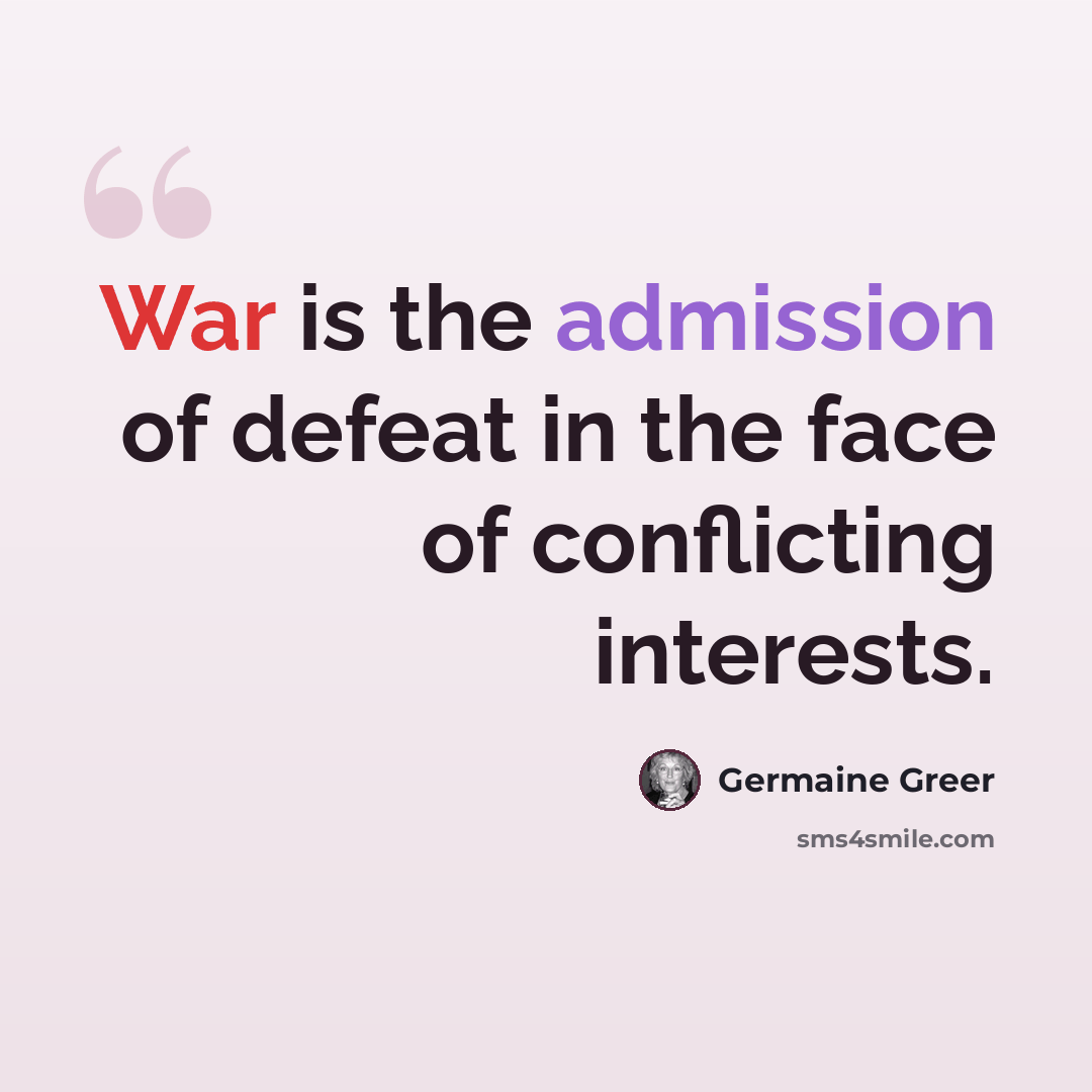 “War is the admission of defeat in the face of conflicting interests.” quote by Germaine Greer