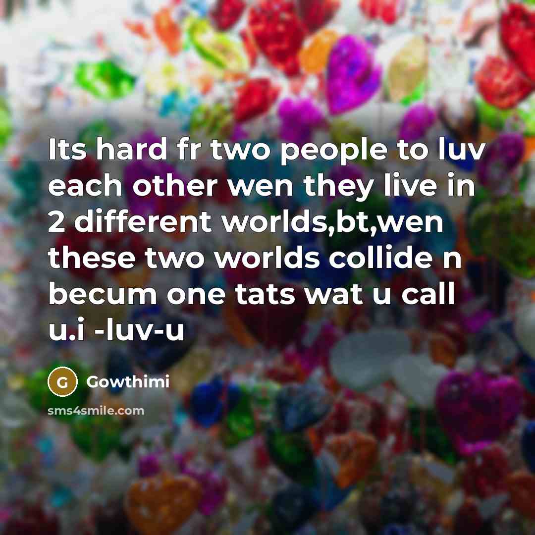 “Its hard fr two people to luv each other wen they live in 2 different worlds,bt,wen these two worlds collide n becum one tats wat u call u.i -luv-u” quote by Gowthimi
