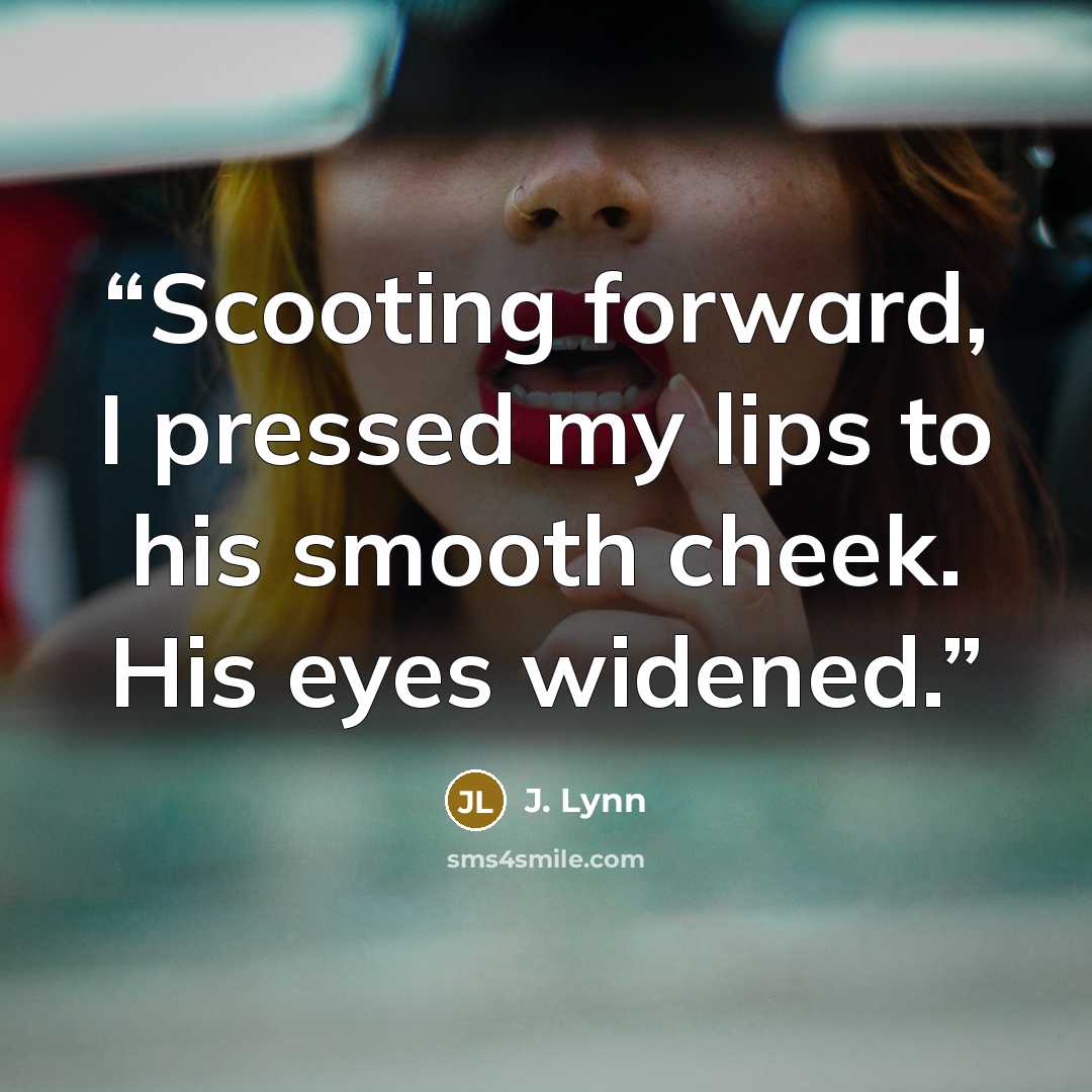 “Scooting forward, I pressed my lips to his smooth cheek. His eyes widened.” quote by J. Lynn