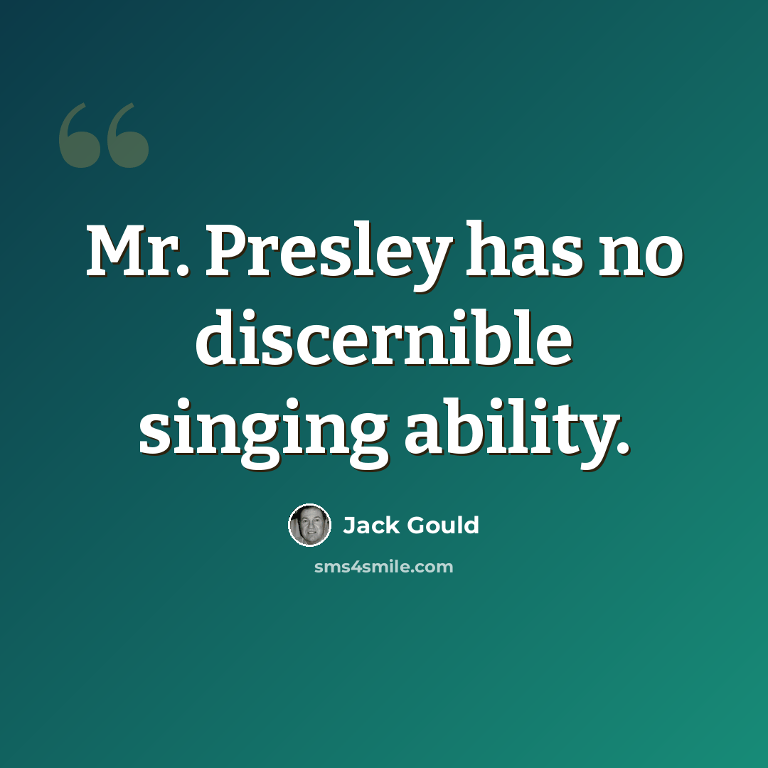 “Mr. Presley has no discernible singing ability.” quote by Jack Gould