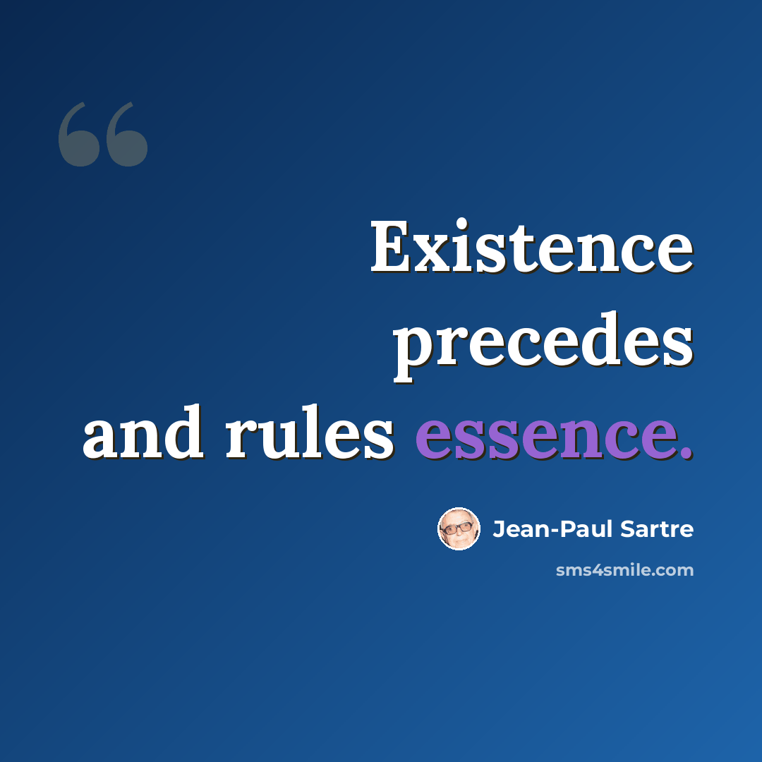 “Existence precedes and rules essence.” quote by Jean-Paul Sartre