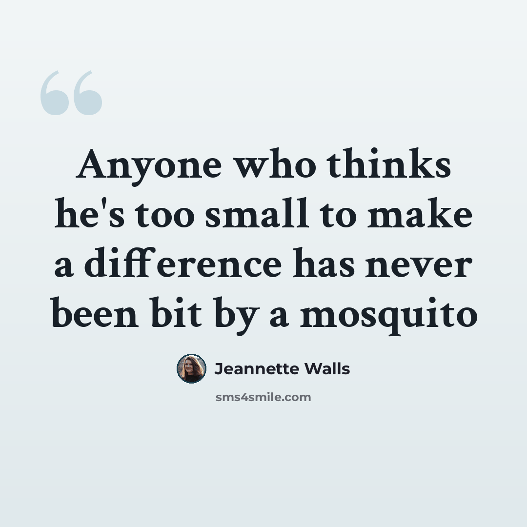 “Anyone who thinks he's too small to make a difference has never been bit by a mosquito” quote by Jeannette Walls