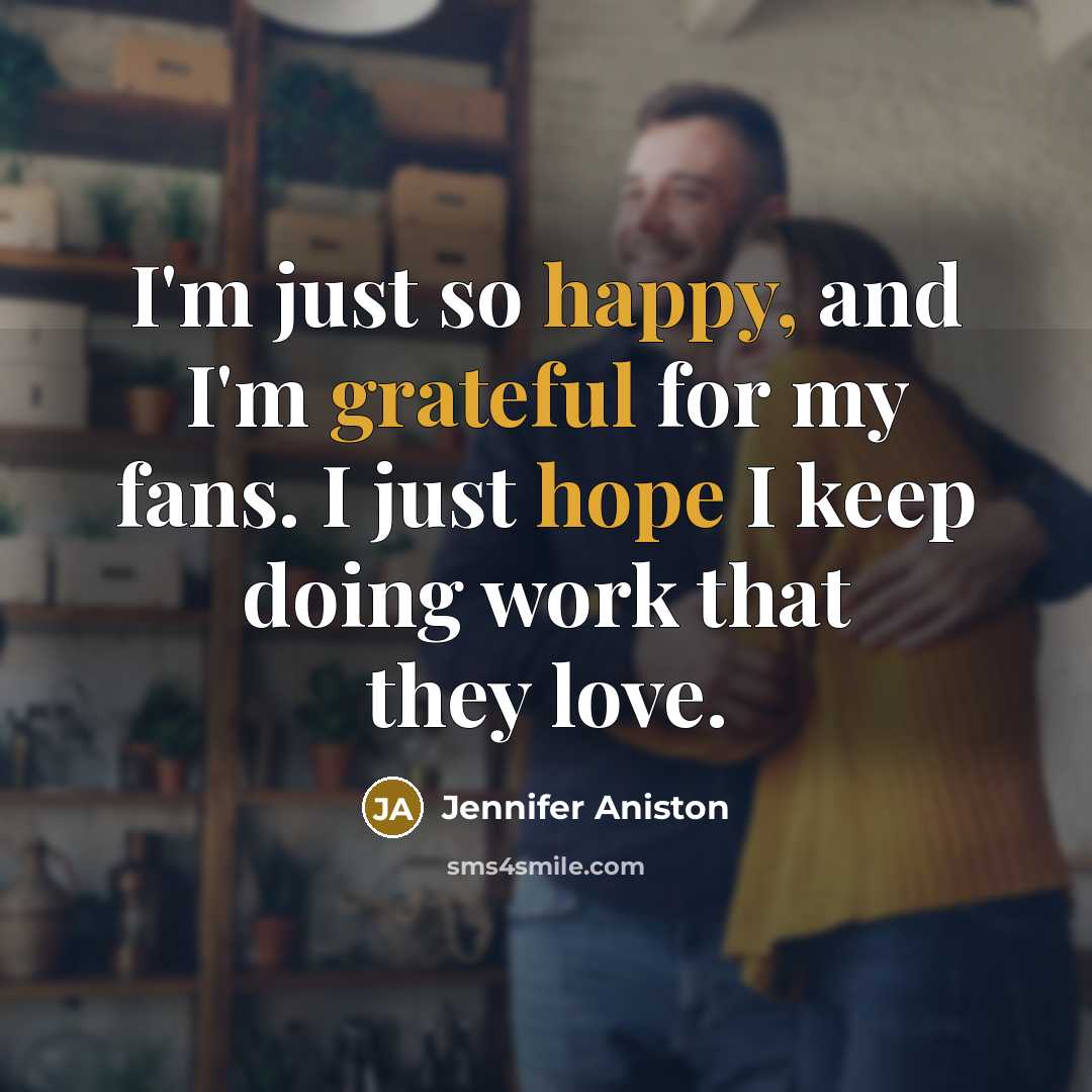 “I'm just so happy, and I'm grateful for my fans. I just hope I keep doing work that they love.” quote by Jennifer Aniston