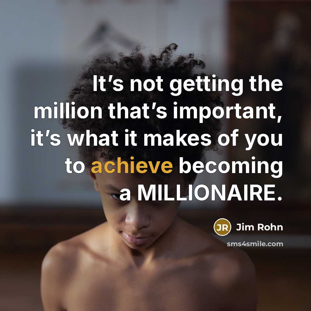 “It’s not getting the million that’s important, it’s what it makes of you to achieve becoming a MILLIONAIRE.” quote by Jim Rohn