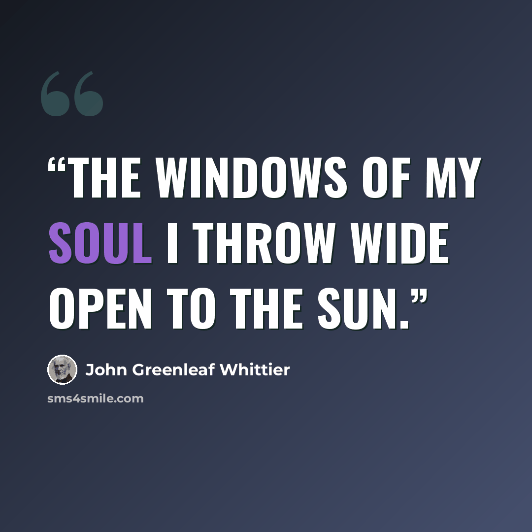 “The windows of my soul I throw Wide open to the sun.” quote by John Greenleaf Whittier