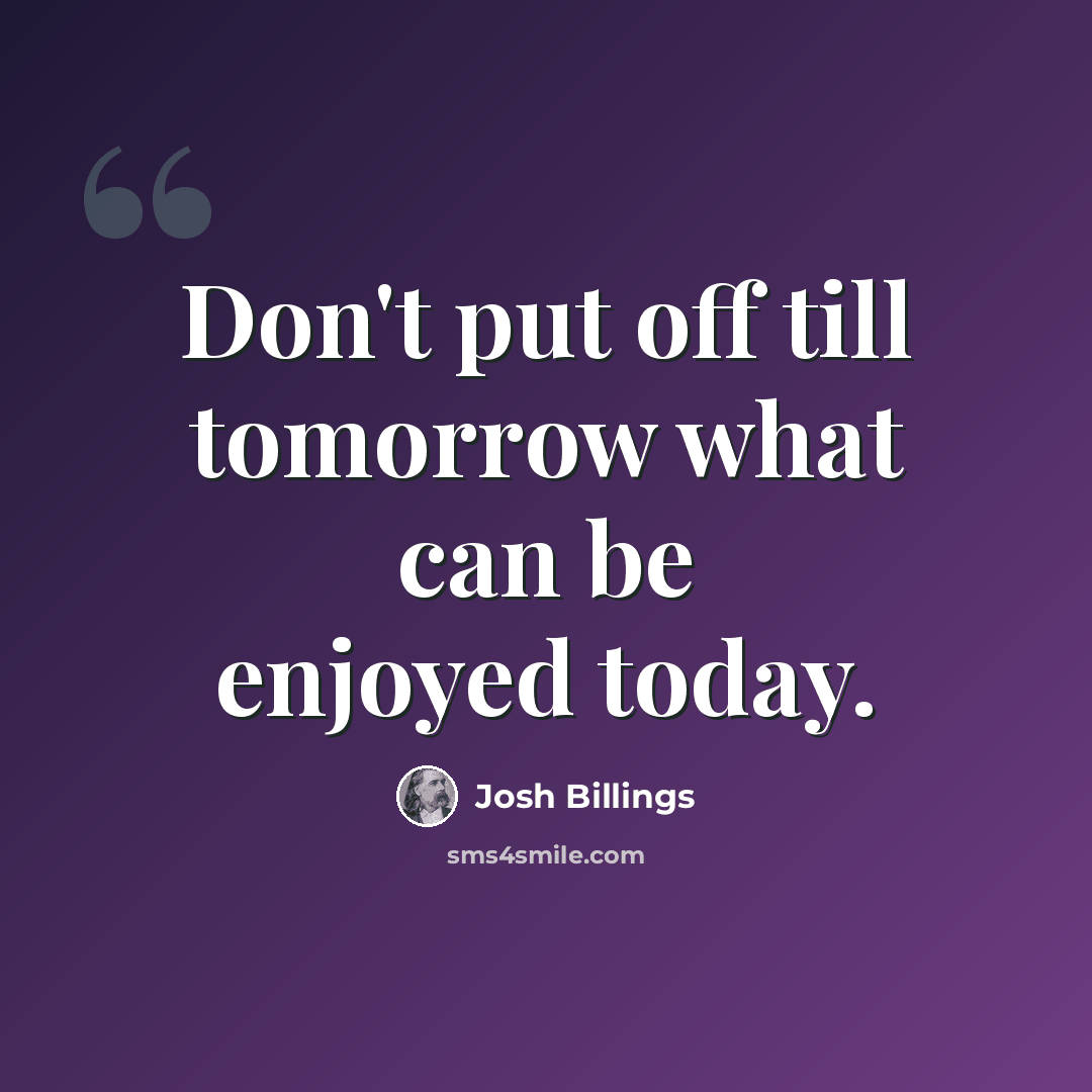 “Don't put off till tomorrow what can be enjoyed today.” quote by Josh Billings