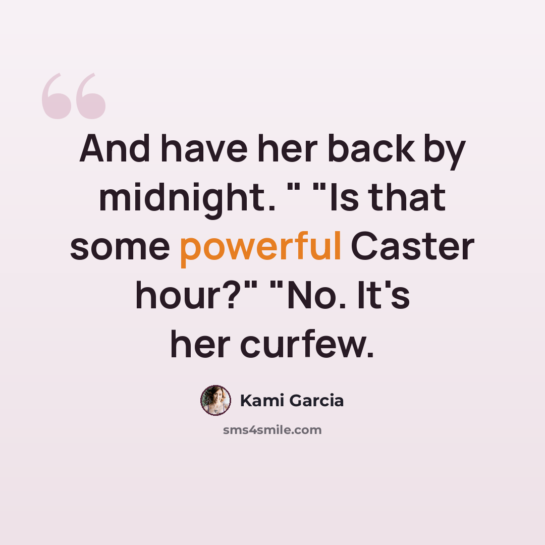 “And have her back by midnight. " "Is that some powerful Caster hour?" "No. It's her curfew.” quote by Kami Garcia
