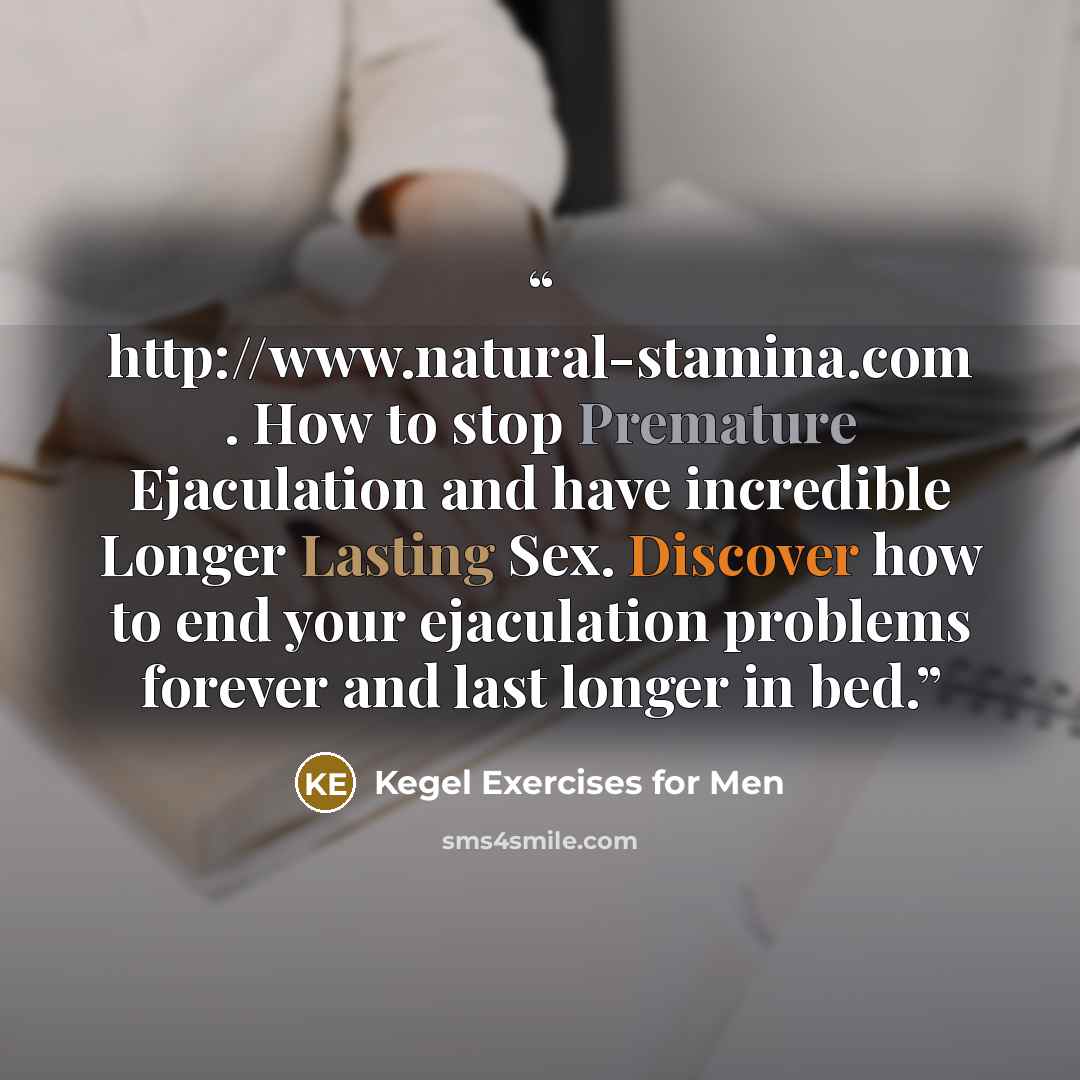 “http://www.natural-stamina.com . How to stop Premature Ejaculation and have incredible Longer Lasting Sex. Discover how to end your ejaculation problems forever and last longer in bed.” quote by Kegel Exercises for Men