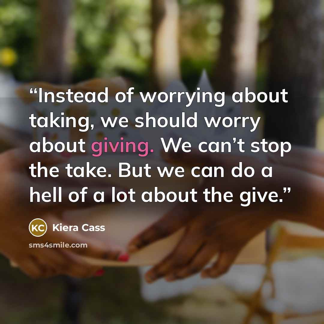 “Instead of worrying about taking, we should worry about giving. We can’t stop the take. But we can do a hell of a lot about the give.” quote by Kiera Cass