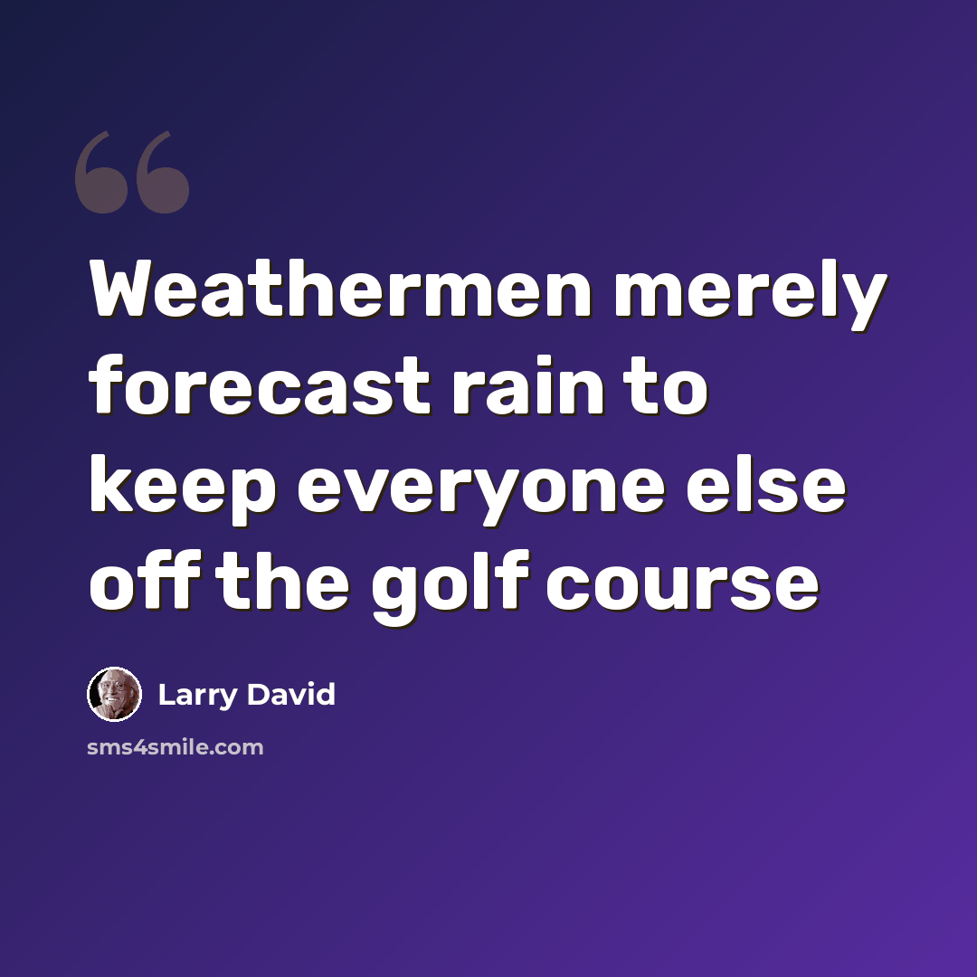 “Weathermen merely forecast rain to keep everyone else off the golf course” quote by Larry David