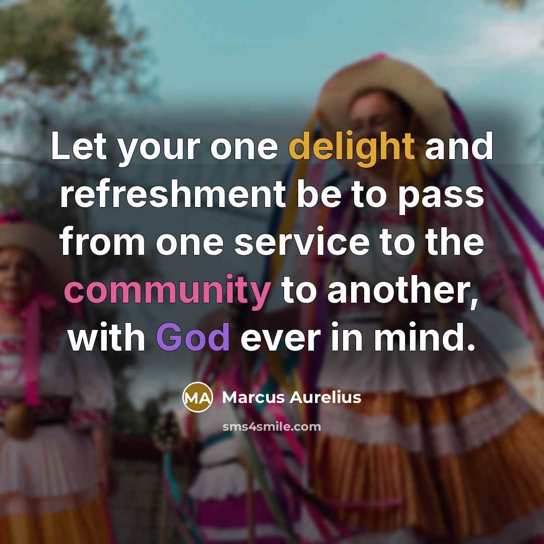 “Let your one delight and refreshment be to pass from one service to the community to another, with God ever in mind.” quote by Marcus Aurelius
