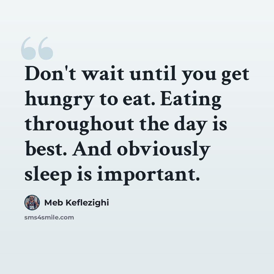 “Don't wait until you get hungry to eat. Eating throughout the day is best. And obviously sleep is important.” quote by Meb Keflezighi